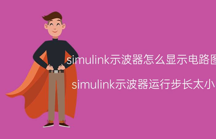 simulink示波器怎么显示电路图 simulink示波器运行步长太小？